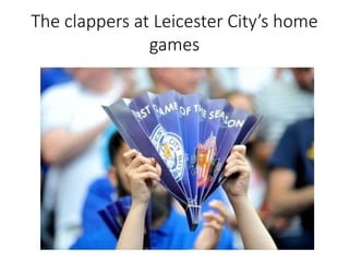 The clappers at Leicester City’s home
games
 