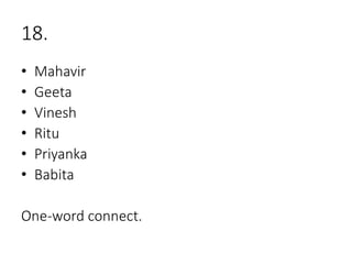 18.
• Mahavir
• Geeta
• Vinesh
• Ritu
• Priyanka
• Babita
One-word connect.
 