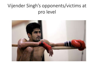 Vijender Singh’s opponents/victims at
pro level
 
