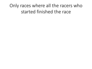 Only races where all the racers who
started finished the race
 