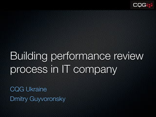 Building performance review
process in IT company
CQG Ukraine
Dmitry Guyvoronsky
 