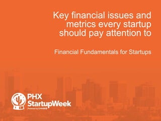 Key financial issues and
metrics every startup
should pay attention to
Financial Fundamentals for Startups
 