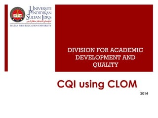 CQI using CLOM
2014
DIVISION FOR ACADEMIC
DEVELOPMENT AND
QUALITY
 
