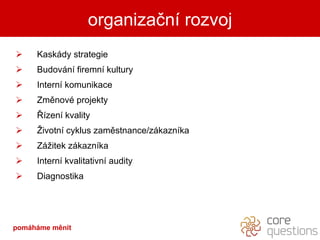 Kaskády strategie  Budování firemní kultury  Interní komunikace Změnové projekty Řízení kvality Životní cyklus zaměstnance/zákazníka Zážitek zákazníka Interní kvalitativní audity Diagnostika organizační rozvoj pomáháme měnit 