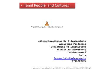 http://www.inbaminge.com/t/folk/Thekkampatti%20S%20Sundarrajan%20Nattupura%20Padalgal%20-%20Folk%20Songs/
cittaantarettinam Dr.S.Sundarabalu
Assistant Professor
Department of Linguistics
Bharathiar University
Coimbatore-46
India
Sunder_balu@yahoo.co.in
9715769995
• Tamil People and Cultures
 