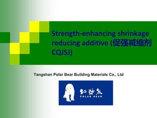 Strength-enhancing shrinkage
reducing additive (促强减缩剂
CQJSJ)
Tangshan Polar Bear Building Materials Co., Ltd
 