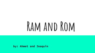 Ram and Rom
by: Ahmet and Joaquin
 