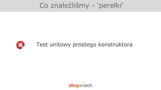 Test unitowy prostego konstruktora
Co znaleźliśmy - ‘perełki’
 