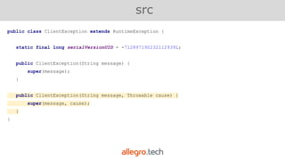 public class ClientException extends RuntimeException {
static final long serialVersionUID = -712897190232112939L;
public ClientException(String message) {
super(message);
}
public ClientException(String message, Throwable cause) {
super(message, cause);
}
}
src
 