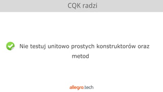 Nie testuj unitowo prostych konstruktorów oraz
metod
CQK radzi
 