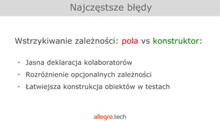 Najczęstsze błędy
Wstrzykiwanie zależności: pola vs konstruktor:
￫ Jasna deklaracja kolaboratorów
￫ Rozróżnienie opcjonalnych zależności
￫ Łatwiejsza konstrukcja obiektów w testach
 