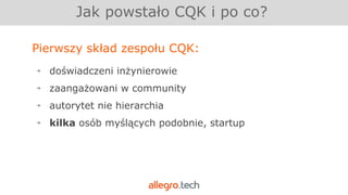 Jak powstało CQK i po co?
Pierwszy skład zespołu CQK:
￫ doświadczeni inżynierowie
￫ zaangażowani w community
￫ autorytet nie hierarchia
￫ kilka osób myślących podobnie, startup
 