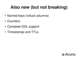 Also new (but not breaking)
●   Named keys (virtual columns)
●   Counters
●   Complete DDL support
●   Timestamps and TTLs
 