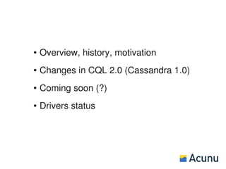 ●   Overview, history, motivation
●   Changes in CQL 2.0 (Cassandra 1.0)
●   Coming soon (?)
●   Drivers status
 