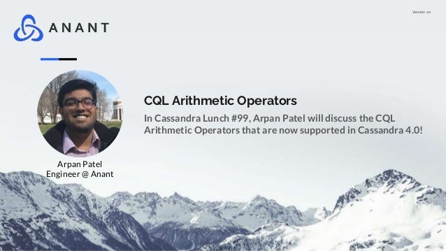 Version 1.0
CQL Arithmetic Operators
In Cassandra Lunch #99, Arpan Patel will discuss the CQL
Arithmetic Operators that are now supported in Cassandra 4.0!
Arpan Patel
Engineer @ Anant
 