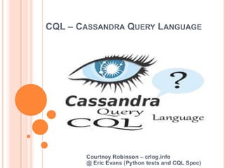 CQL – CASSANDRA QUERY LANGUAGE




       Courtney Robinson – crlog.info
       @ Eric Evans (Python tests and CQL Spec)
 