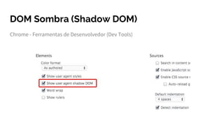 DOM Sombra (Shadow DOM)
Chrome - Ferramentas de Desenvolvedor (Dev Tools)
 