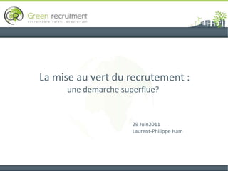 La mise au vert du recrutement :une demarche superflue? 29 Juin2011  Laurent-Philippe Ham 