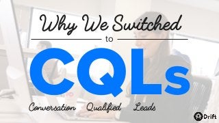 Why We Switched
CQLs
to
Conversation Qualified Leads
 