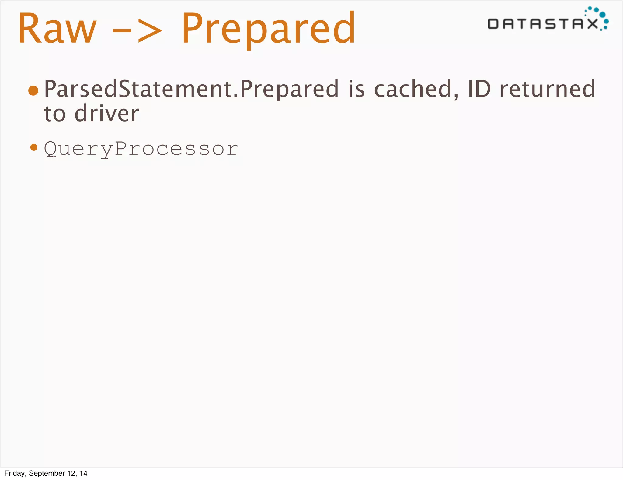 Raw -> Prepared 
•ParsedStatement.Prepared is cached, ID returned 
to driver 
•QueryProcessor 
Friday, September 12, 14 
 