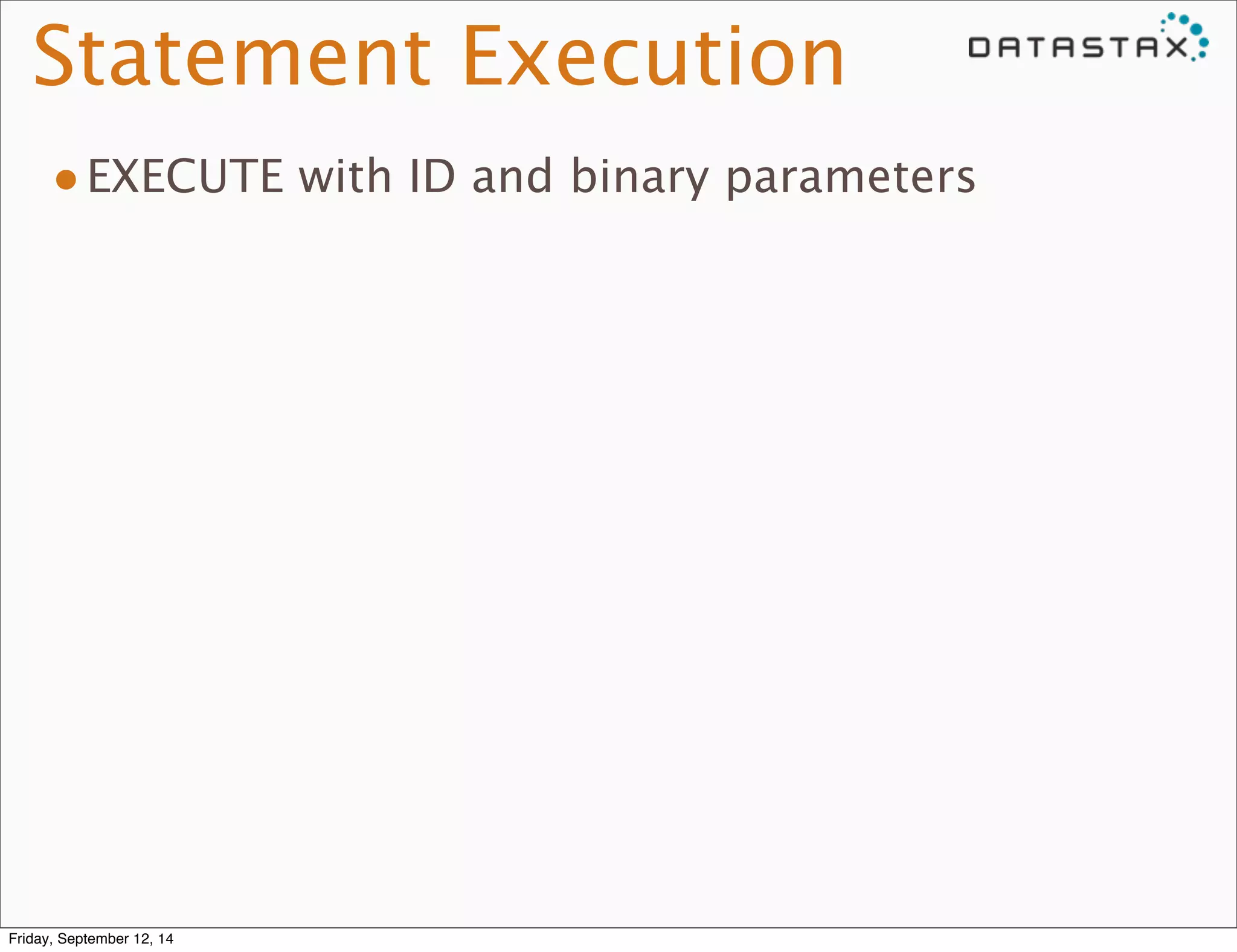 Statement Execution 
•EXECUTE with ID and binary parameters 
Friday, September 12, 14 
 