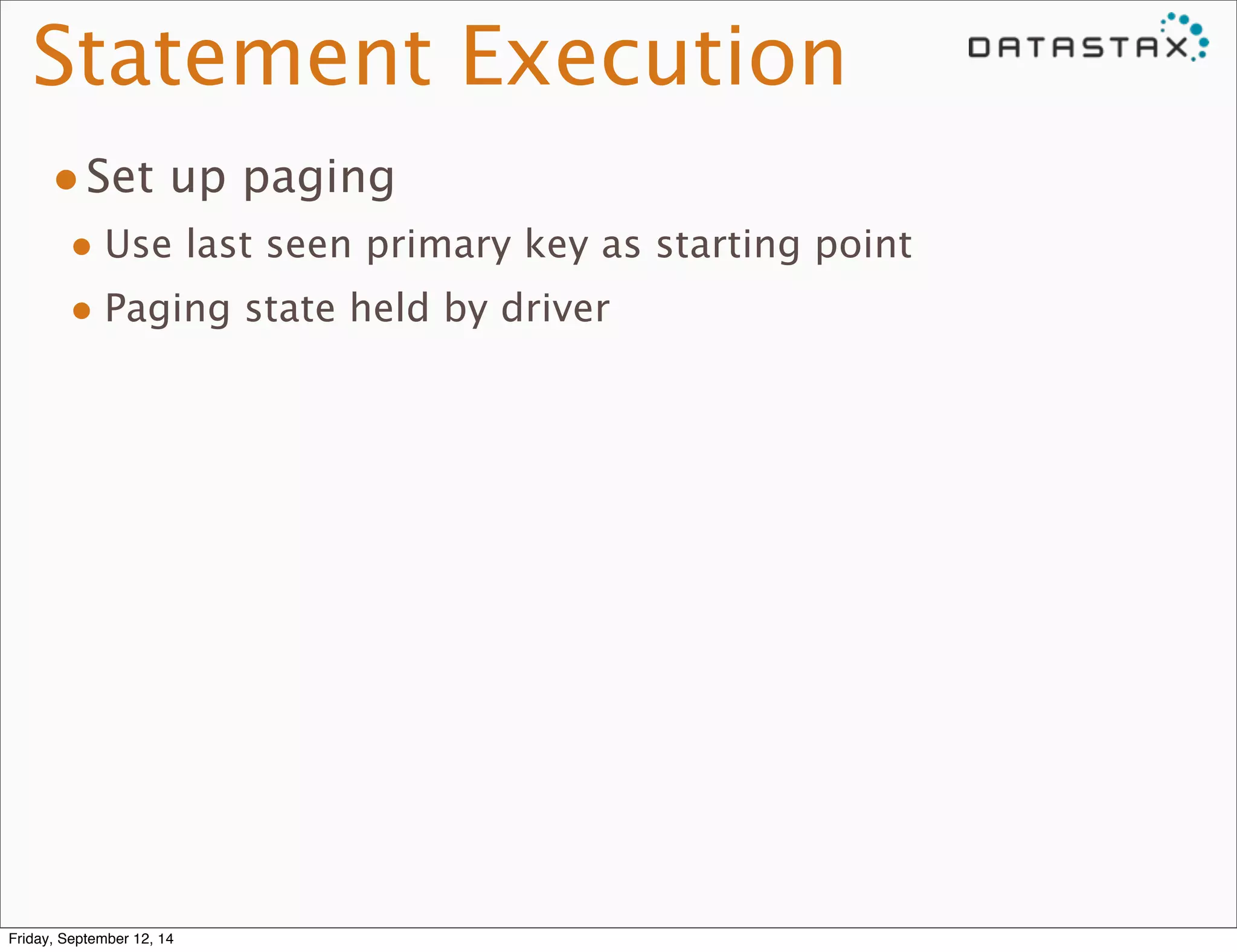 Statement Execution 
•Set up paging 
• Use last seen primary key as starting point 
• Paging state held by driver 
Friday, September 12, 14 
 