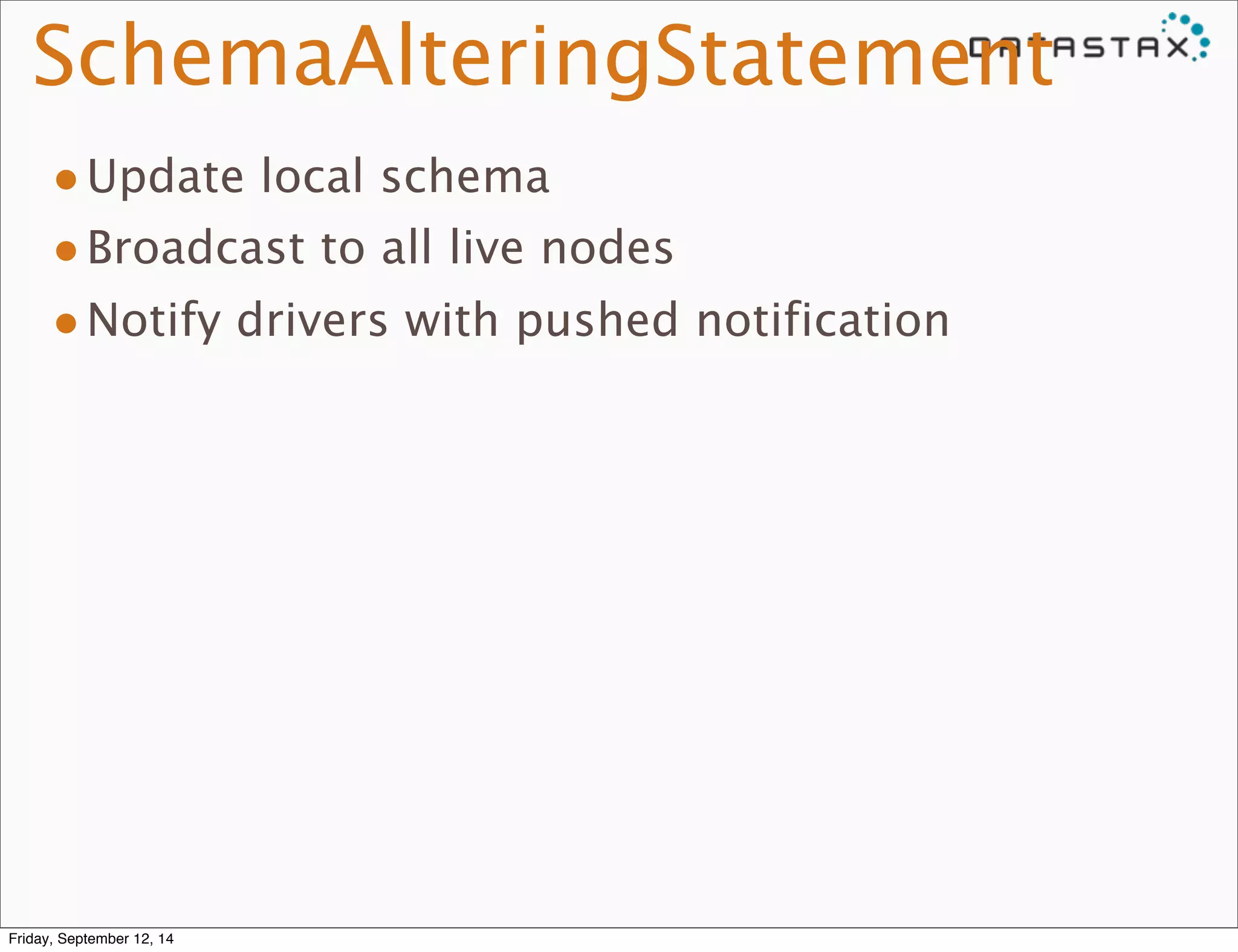SchemaAlteringStatement 
•Update local schema 
•Broadcast to all live nodes 
•Notify drivers with pushed notification 
Friday, September 12, 14 
 