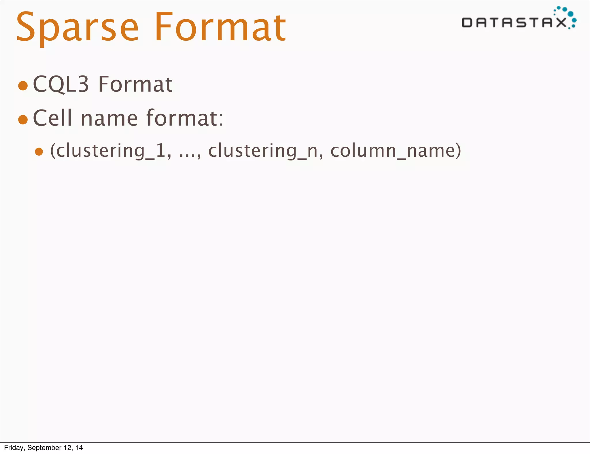 Sparse Format 
•CQL3 Format 
•Cell name format: 
• (clustering_1, ..., clustering_n, column_name) 
Friday, September 12, 14 
 