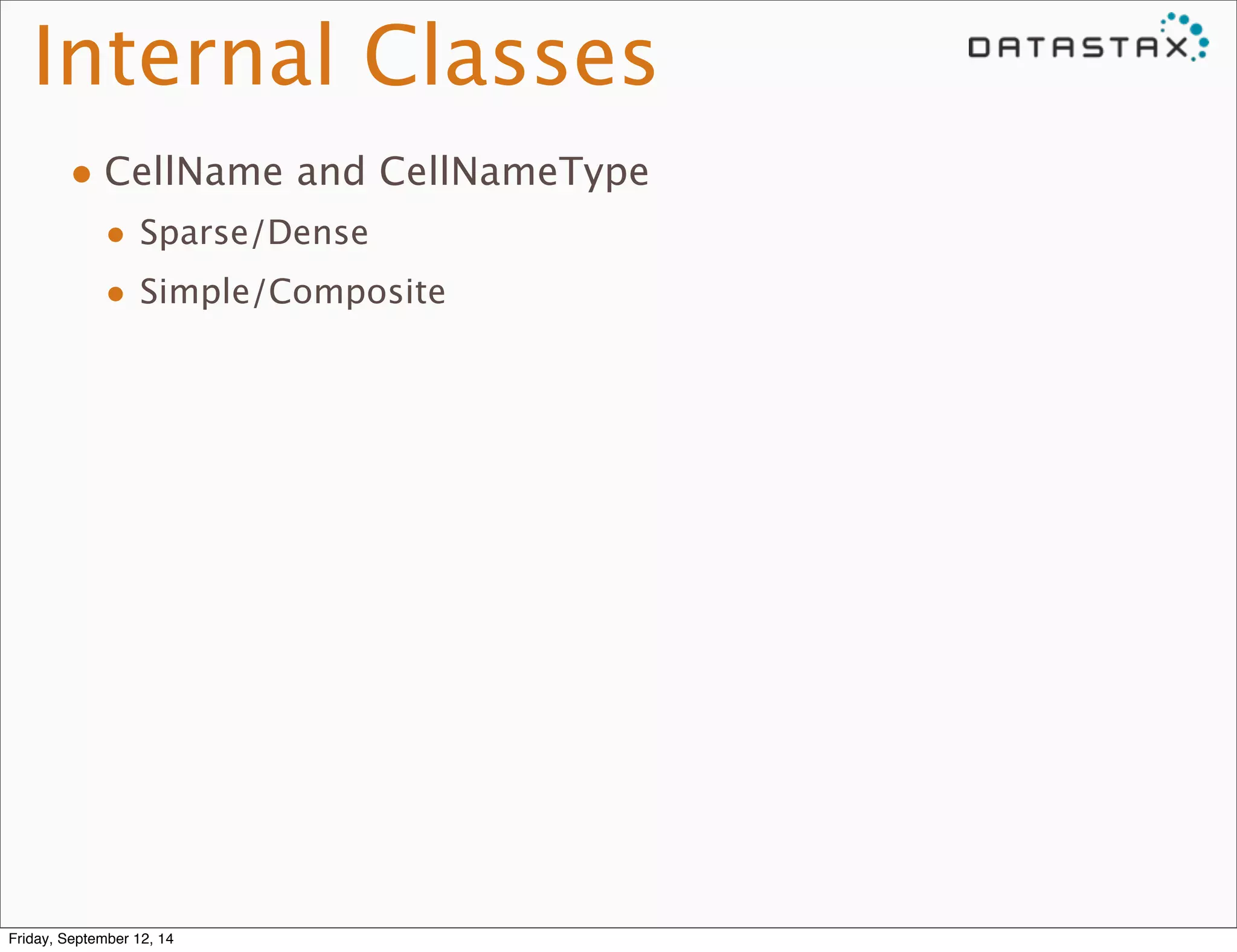 Internal Classes 
• CellName and CellNameType 
• Sparse/Dense 
• Simple/Composite 
Friday, September 12, 14 
 