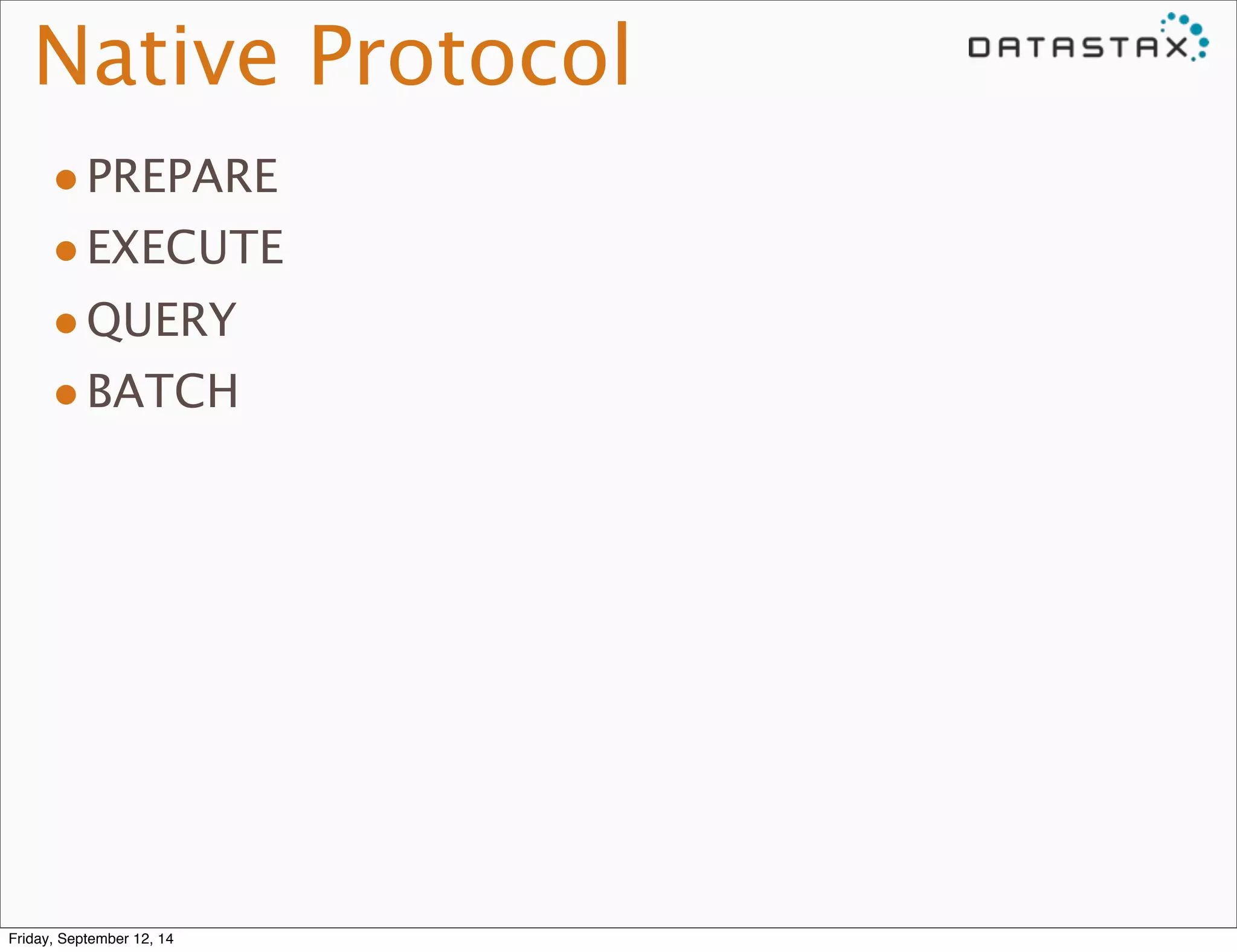 Native Protocol 
•PREPARE 
•EXECUTE 
•QUERY 
•BATCH 
Friday, September 12, 14 
 