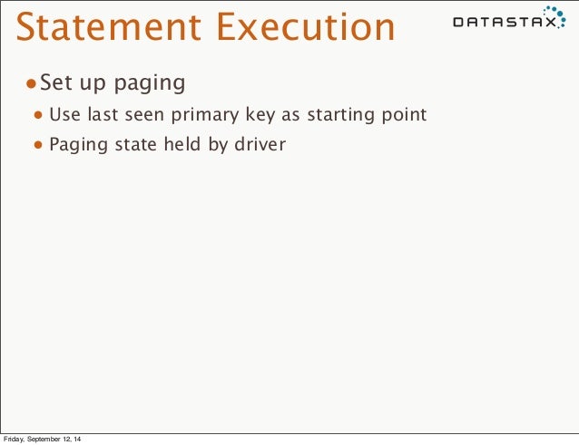 Statement Execution
•Set up paging
• Use last seen primary key as starting point
• Paging state held by driver
Friday,...
