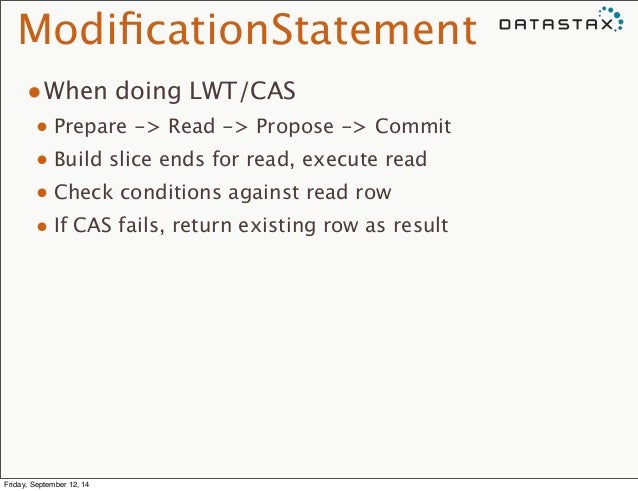 ModificationStatement
•When doing LWT/CAS
• Prepare -> Read -> Propose -> Commit
• Build slice ends for read, execute r...