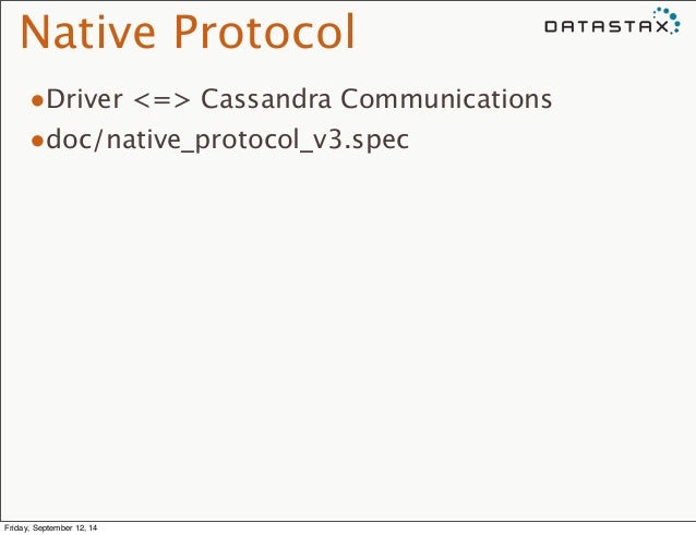 Native Protocol
•Driver <=> Cassandra Communications
•doc/native_protocol_v3.spec
Friday, September 12, 14