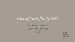 Instagram for SMEs
CATHEDRAL QUARTER
LUNCHTIME LEARNING
6.9.23
 