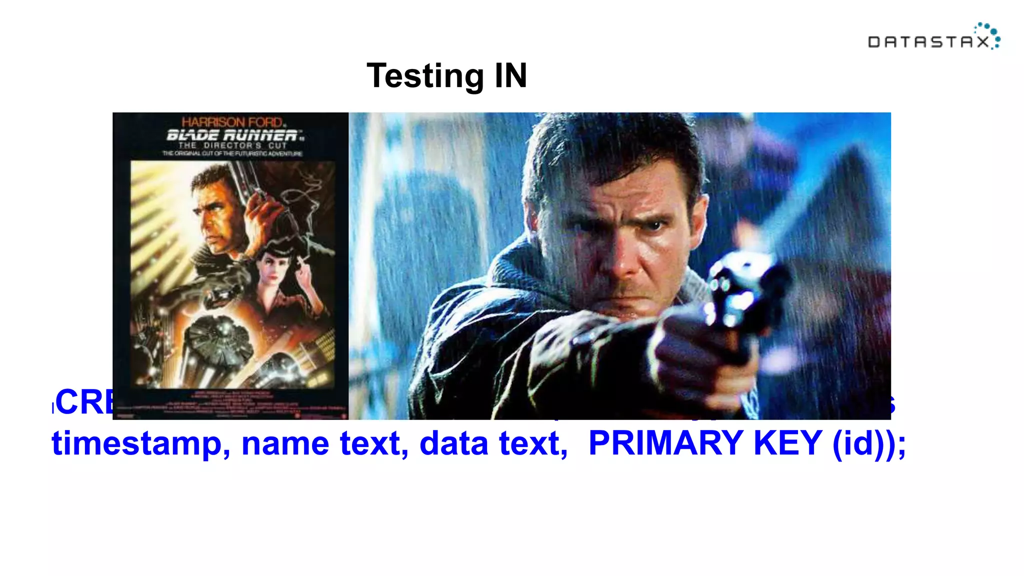 Testing IN
lCREATE TABLE bladerunners (id text, type text, ts
timestamp, name text, data text, PRIMARY KEY (id));
 