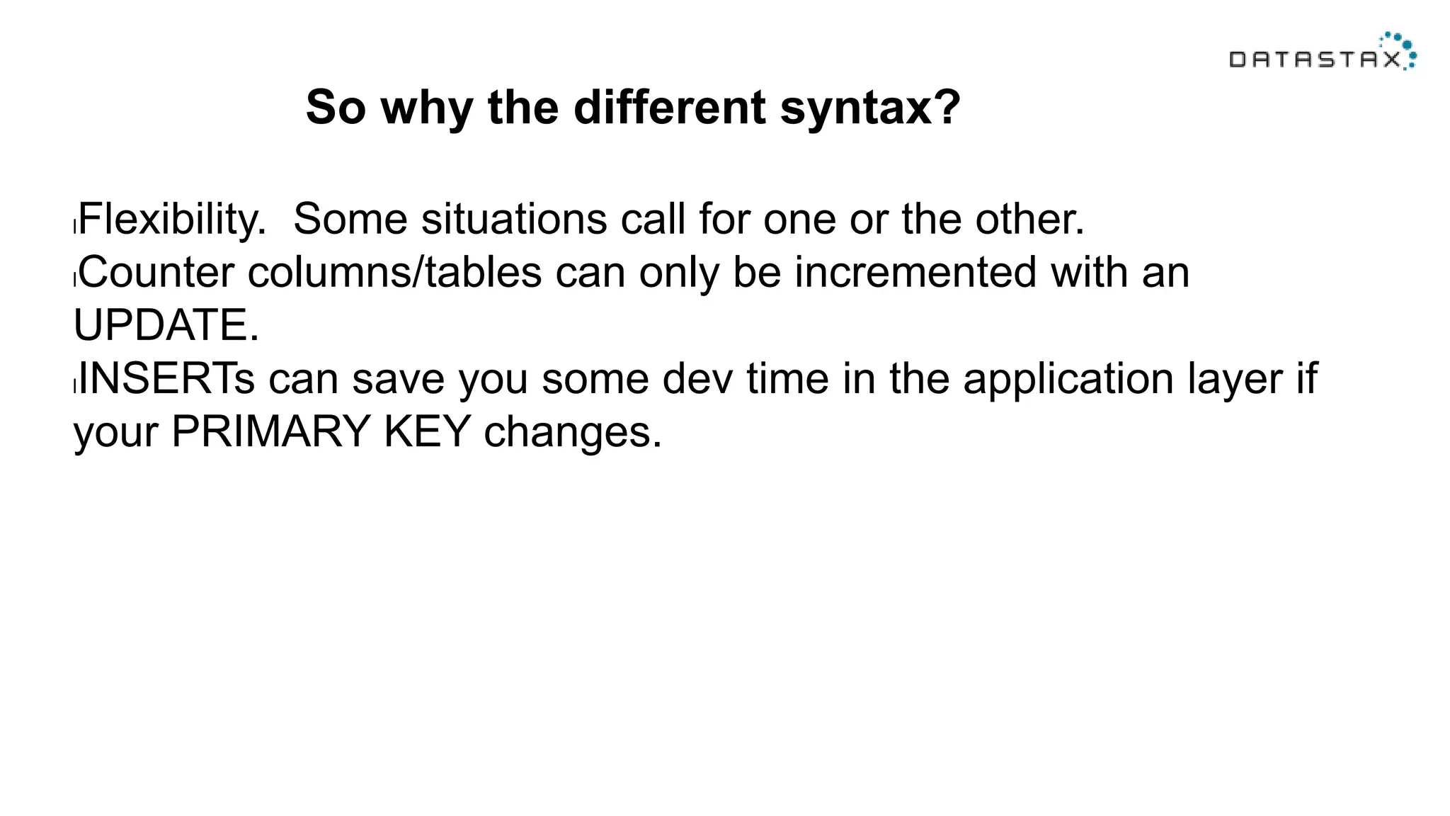 So why the different syntax?
lFlexibility. Some situations call for one or the other.
lCounter columns/tables can only be incremented with an
UPDATE.
lINSERTs can save you some dev time in the application layer if
your PRIMARY KEY changes.
 