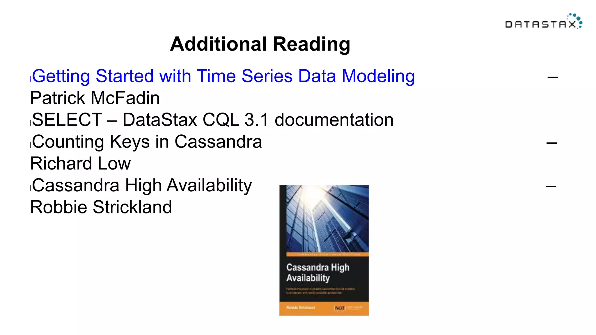 Additional Reading
lGetting Started with Time Series Data Modeling –
Patrick McFadin
lSELECT – DataStax CQL 3.1 documentation
lCounting Keys in Cassandra –
Richard Low
lCassandra High Availability –
Robbie Strickland
 
