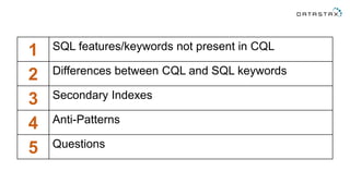 1 SQL features/keywords not present in CQL
2 Differences between CQL and SQL keywords
3 Secondary Indexes
4 Anti-Patterns
5 Questions
 