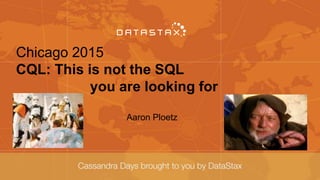 Chicago 2015
CQL: This is not the SQL
you are looking for
Aaron Ploetz
 