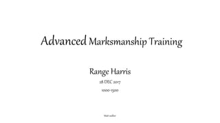 AdvancedMarksmanship Training
Range Harris
28 DEC 2017
1000-1500
Matt walker
 
