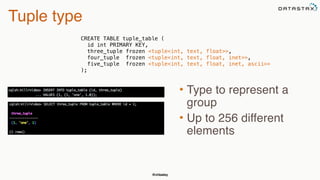 @chbatey
Tuple type
• Type to represent a
group
• Up to 256 different
elements
CREATE TABLE tuple_table (
id int PRIMARY KEY,
three_tuple frozen <tuple<int, text, float>>,
four_tuple frozen <tuple<int, text, float, inet>>,
five_tuple frozen <tuple<int, text, float, inet, ascii>>
);
 