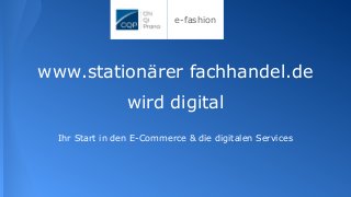 e-fashion
www.stationärer fachhandel.de
wird digital
Ihr Start in den E-Commerce & die digitalen Services
 