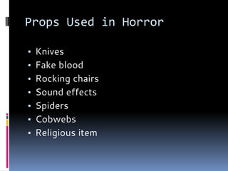 Props Used in Horror
▪ Knives
▪ Fake blood
▪ Rocking chairs
▪ Sound effects
▪ Spiders
▪ Cobwebs
▪ Religious item
 