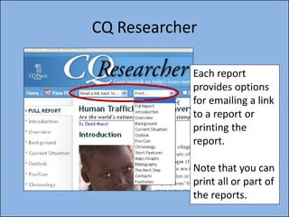 CQ Researcher

            Each report
            provides options
            for emailing a link
            to a report or
            printing the
            report.

            Note that you can
            print all or part of
            the reports.
 