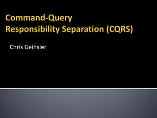 Command-QueryResponsibility Separation (CQRS) Chris Geihsler 