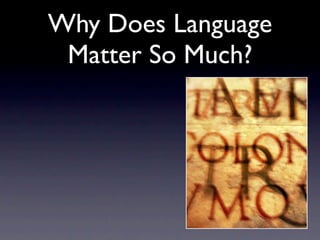 Why Does Language
 Matter So Much?
 