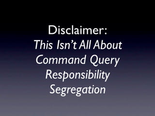 Disclaimer:
This Isn’t All About
Command Query
  Responsibility
   Segregation
 