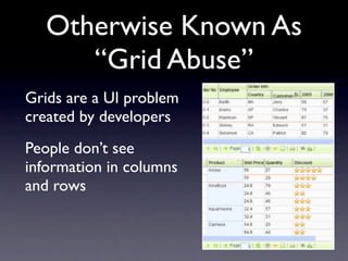 Otherwise Known As
      “Grid Abuse”
Grids are a UI problem
created by developers
People don’t see
information in columns
and rows
 