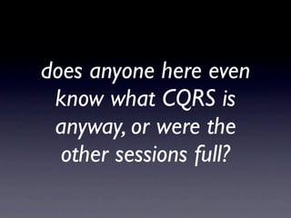 does anyone here even
 know what CQRS is
 anyway, or were the
  other sessions full?
 