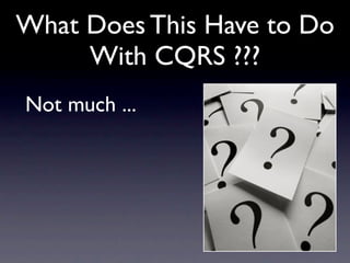 What Does This Have to Do
     With CQRS ???
Not much ...
 